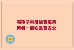 喝孢子粉后能否服用 两者一起吃是否安全
