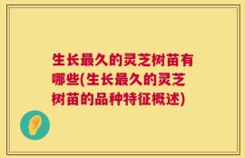 生长最久的灵芝树苗有哪些(生长最久的灵芝树苗的品种特征概述)