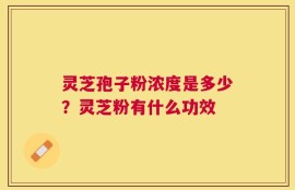 灵芝孢子粉浓度是多少？灵芝粉有什么功效