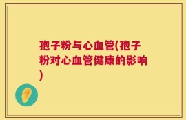 孢子粉与心血管(孢子粉对心血管健康的影响)
