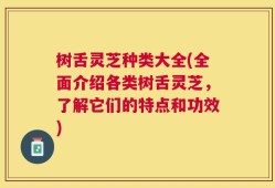 树舌灵芝种类大全(全面介绍各类树舌灵芝，了解它们的特点和功效)