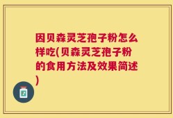因贝森灵芝孢子粉怎么样吃(贝森灵芝孢子粉的食用方法及效果简述)