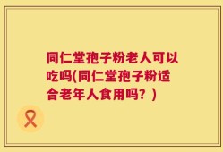 同仁堂孢子粉老人可以吃吗(同仁堂孢子粉适合老年人食用吗？)
