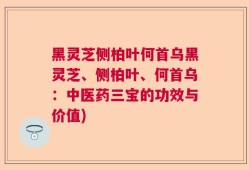 黑灵芝侧柏叶何首乌黑灵芝、侧柏叶、何首乌：中医药三宝的功效与价值)