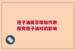 孢子油能否增加代谢 探究孢子油对的影响