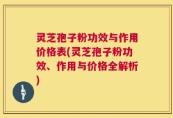 灵芝孢子粉功效与作用价格表(灵芝孢子粉功效、作用与价格全解析)