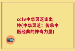 cctv中华灵芝走出神(中华灵芝：传承中医经典的神奇力量)