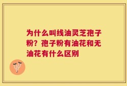 为什么叫线油灵芝孢子粉？孢子粉有油花和无油花有什么区别