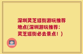 深圳灵芝逛街游玩推荐地点(深圳游玩推荐：灵芝逛街必去景点！)