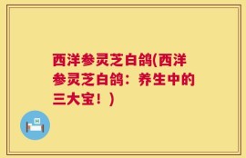 西洋参灵芝白鸽(西洋参灵芝白鸽：养生中的三大宝！)