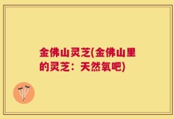 金佛山灵芝(金佛山里的灵芝：天然氧吧)