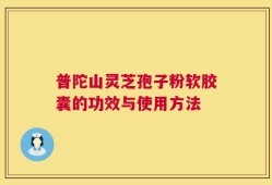 普陀山灵芝孢子粉软胶囊的功效与使用方法