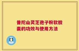 普陀山灵芝孢子粉软胶囊的功效与使用方法