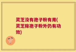 灵芝没有孢子粉有用(灵芝除孢子粉外仍有功效)