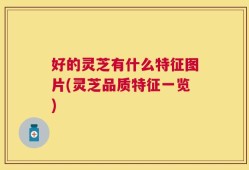 好的灵芝有什么特征图片(灵芝品质特征一览)