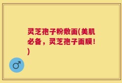 灵芝孢子粉敷面(美肌必备，灵芝孢子面膜！)