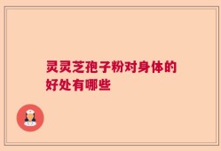 灵灵芝孢子粉对身体的好处有哪些