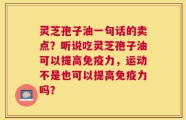 灵芝孢子油一句话的卖点？听说吃灵芝孢子油可以提高免疫力，运动不是也可以提高免疫力吗？