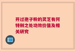 开过孢子粉的灵芝有何特别之处功效价值及相关研究