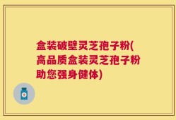 盒装破壁灵芝孢子粉(高品质盒装灵芝孢子粉助您强身健体)