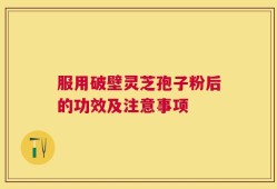 服用破壁灵芝孢子粉后的功效及注意事项