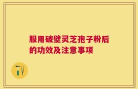 服用破壁灵芝孢子粉后的功效及注意事项