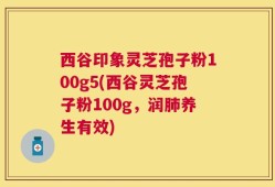 西谷印象灵芝孢子粉100g5(西谷灵芝孢子粉100g，润肺养生有效)