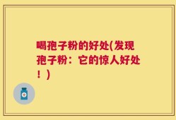 喝孢子粉的好处(发现孢子粉：它的惊人好处！)