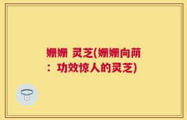 姗姗 灵芝(姗姗向荫：功效惊人的灵芝)