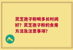 灵芝孢子粉喝多长时间好？灵芝孢子粉的食用方法及注意事项？