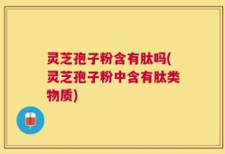 灵芝孢子粉含有肽吗(灵芝孢子粉中含有肽类物质)