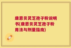 康恩贝灵芝孢子粉说明书(康恩贝灵芝孢子粉用法与剂量指南)