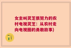 女主叫灵芝很努力的农村电视灵芝：从农村走向电视圈的勇敢故事)