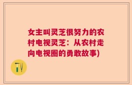 女主叫灵芝很努力的农村电视灵芝：从农村走向电视圈的勇敢故事)