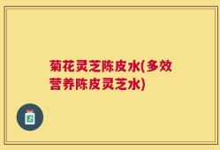菊花灵芝陈皮水(多效营养陈皮灵芝水)