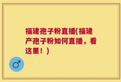 福建孢子粉直播(福建产孢子粉如何直播，看这里！)