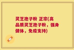 灵芝孢子粉 正宗(高品质灵芝孢子粉，强身健体，免疫支持)