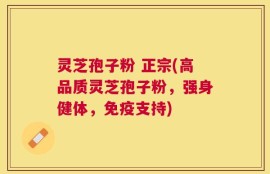 灵芝孢子粉 正宗(高品质灵芝孢子粉，强身健体，免疫支持)