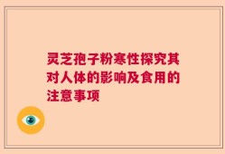 灵芝孢子粉寒性探究其对人体的影响及食用的注意事项