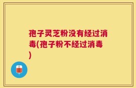 孢子灵芝粉没有经过消毒(孢子粉不经过消毒)
