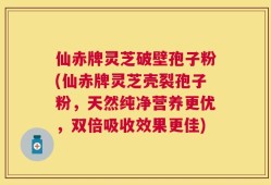 仙赤牌灵芝破壁孢子粉(仙赤牌灵芝壳裂孢子粉，天然纯净营养更优，双倍吸收效果更佳)