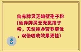 仙赤牌灵芝破壁孢子粉(仙赤牌灵芝壳裂孢子粉，天然纯净营养更优，双倍吸收效果更佳)