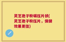 灵芝孢子粉碾压片状(灵芝孢子粉压片，保健效果更佳)