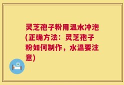 灵芝孢子粉用温水冲泡(正确方法：灵芝孢子粉如何制作，水温要注意)