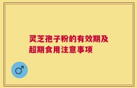 灵芝孢子粉的有效期及超期食用注意事项
