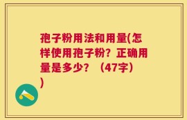 孢子粉用法和用量(怎样使用孢子粉？正确用量是多少？（47字）)