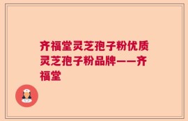 齐福堂灵芝孢子粉优质灵芝孢子粉品牌——齐福堂