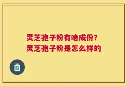 灵芝孢子粉有啥成份？灵芝孢子粉是怎么样的