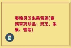 秦殇灵芝朱果雪莲(秦殇草药珍品：灵芝、朱果、雪莲)
