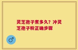 灵芝孢子煮多久？冲灵芝孢子粉正确步骤